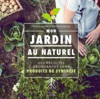 Mon jardin au naturel - Des récoltes abondantes sans produits de synthèse - Guillaume Desfaucheux