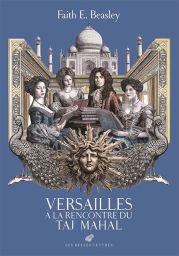 Versailles à la rencontre du Taj Mahal - Faith E. Beasley - 9782251456072
