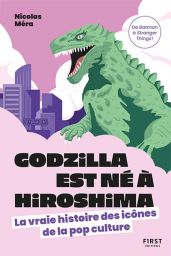 Godzilla est né à Hiroshima - La vraie histoire des icônes de la pop culture - 9782412095652