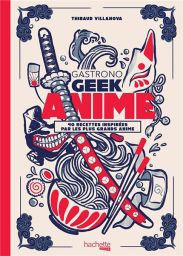Gastronogeek : animé - 40 recettes inspirées par les plus grands animés - Editions Hachette Heroes