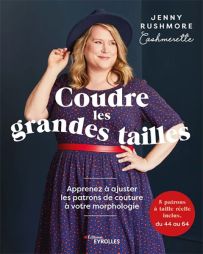 Coudre les grandes tailles - Apprenez à adapter les patrons de couture à votre morphologie - 5 patrons à taille réelle inclus, du 44 à 64. - Jenny Rushmore - Éditions Eyrolles