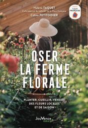 Oser la ferme florale - Planter, cueillir, vendre des fleurs locales et de saison. - Hélène Taquet, Céline Petitdidier - Éditions Jouvence