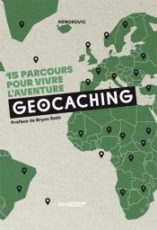 Geocaching - 15 parcours pour vivre l'aventure - Préface de Bryan Roth - Arnokovic - EPA Editions
