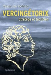 Vercingétorix - Stratège et tacticien - Yann Le Bohec - Éditions Tallandier