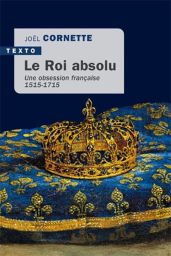 Le roi absolu - Une obsession française 1515-1715 - Joël Cornette - Éditions Tallandier