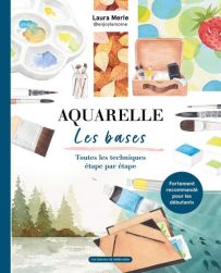 Aquarelle : les bases - Toutes les techniques étape par étape par Laure Merle 9782378171070