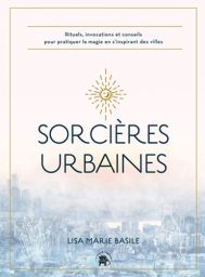 Sorcières urbaines - Rituels, invocations et conseils pour pratiquer la magie en s'inspirant des villes - Lisa Marie Basile - 9782019462338 - livre en vente sur divertistore