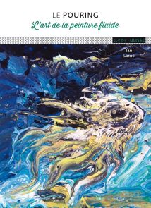 Le pouring - L'art de la peinture fluide - Ian Larue