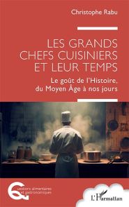 Les grands chefs cuisiniers et leur temps - Le goût de l'Histoire, du Moyen Age à nos jours - Christophe Rabu - 9782336504575