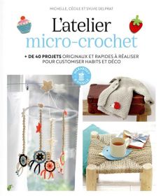 L'atelier micro-crochet : + de 40 projets originaux et rapides à réaliser pour customiser habits et déco - Michelle, Cécile et Sylvie Delprat - Éditions Marabout d'ficelle