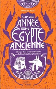 Une année en Égypte ancienne - Plongez dans la vie quotidienne des habitants de l'Égypte antique - Donald P.Ryan - Éditions First