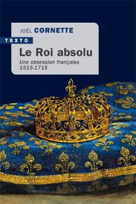 Le roi absolu - Une obsession française 1515-1715 - Joël Cornette - Éditions Tallandier