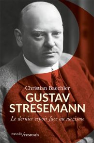 Gustav Stresemann (1878-1929) - Le dernier espoir face au nazisme - par Christian Baechler - Éditions Passés Composés
