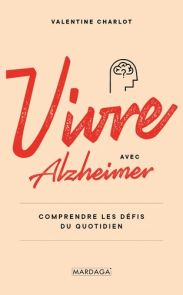 Vivre avec Alzheimer - Comprendre les défis du quotidien - Valentine Charlot - 9782804708207 - livre en vente sur Divertistore.com