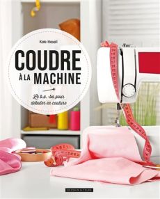 Coudre à la machine - Le B.A -BA pour débuter en couture - Hachette - Achat livre sur Divertistore