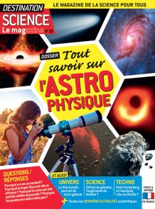 Tout savoir sur l'Astrophysique - Destination Science le Magazine n°10